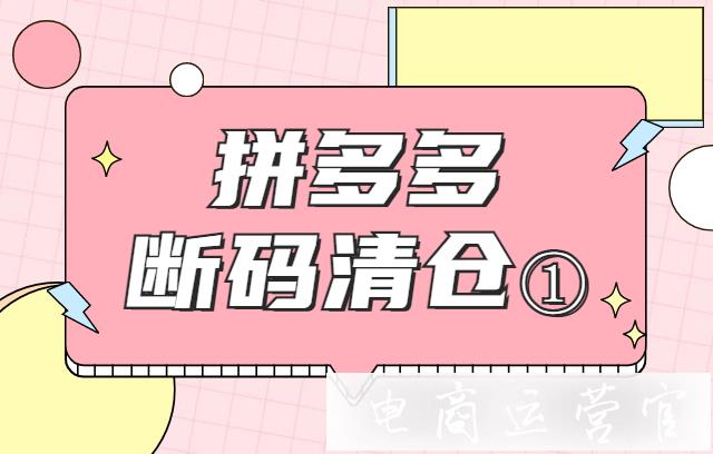 拼多多斷碼清倉的活動形式是什么?斷碼清倉針對品牌維度有什么活動?